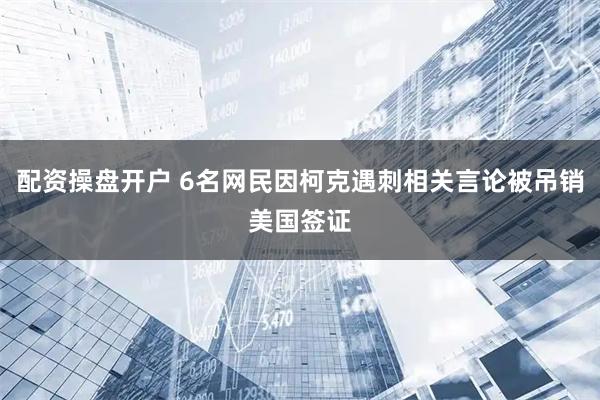 配资操盘开户 6名网民因柯克遇刺相关言论被吊销美国签证