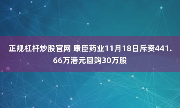 正规杠杆炒股官网 康臣药业11月18日斥资441.66万港元回购30万股