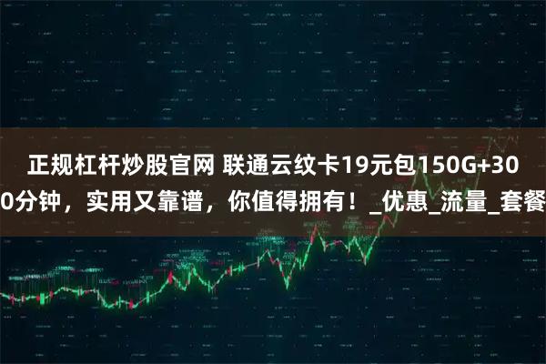正规杠杆炒股官网 联通云纹卡19元包150G+300分钟，实用又靠谱，你值得拥有！_优惠_流量_套餐